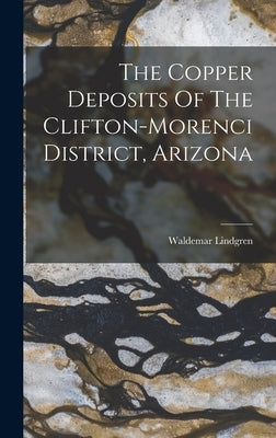 The Copper Deposits Of The Clifton-morenci District, Arizona by Lindgren, Waldemar