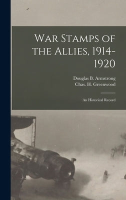 War Stamps of the Allies, 1914-1920: An Historical Record by Armstrong, Douglas B.