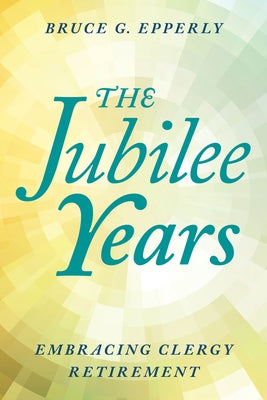 The Jubilee Years: Embracing Clergy Retirement by Epperly, Bruce