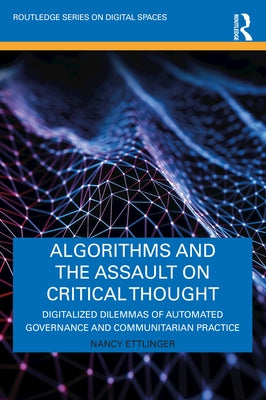 Algorithms and the Assault on Critical Thought: Digitalized Dilemmas of Automated Governance and Communitarian Practice by Ettlinger, Nancy