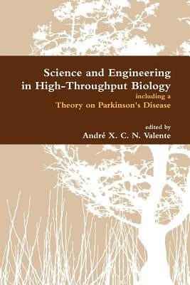 Science and Engineering in High-Throughput Biology Including a Theory on Parkinson's Disease by Valente, Andr X. C. N.