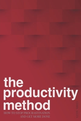 The Productivity Method: How To Stop Procrastination and Get More Done by Allen, Chris