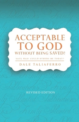 Acceptable to God without being Saved?: Saul was! Could others be today? by Taliaferro, Dale