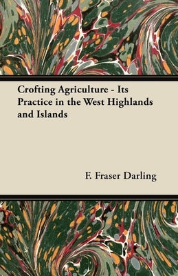 Crofting Agriculture - Its Practice in the West Highlands and Islands by Darling, F. Fraser