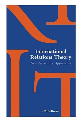 International Relations Theory: New Normative Approaches by Brown, Chris