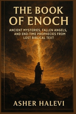 The Book of Enoch: Ancient Mysteries, Fallen Angels, and End-Time Prophecies from Lost Biblical Text by Halevi, Asher