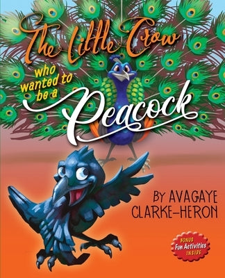 The Little Crow Who Wanted To Be A Peacock by Clarke-Heron, Avagaye