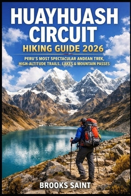Huayhuash Circuit Hiking Guide 2026: Peru's Most Spectacular Andean Trek, High-Altitude Trails, Lakes & Mountain Passes by Saint, Brooks