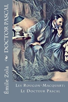 Doctor Pascal: Les Rougon-Macquart: Le Docteur Pascal by Zola, Emile