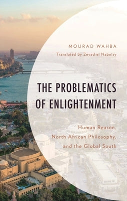 Problematics of Enlightenment: Human Reason, North African Philosophy, and the Global South by Wahba, Mourad