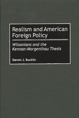 Realism and American Foreign Policy: Wilsonians and the Kennan-Morgenthau Thesis by Bucklin, Steven J.