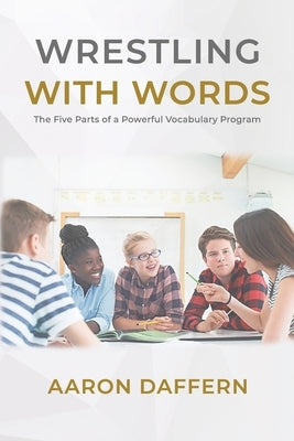 Wrestling with Words: The Five Parts of a Powerful Vocabulary Program by Daffern, Aaron