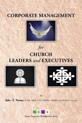 Corporate Management for Church Leaders and Executives by Noma, Ado T.