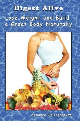 Digest Alive Lose Weight and Build a Great Body Naturally by Hargreaves, Acharya D.