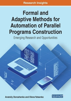 Formal and Adaptive Methods for Automation of Parallel Programs Construction: Emerging Research and Opportunities by Doroshenko, Anatoliy