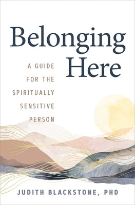 Belonging Here: A Guide for the Spiritually Sensitive Person by Blackstone, Judith