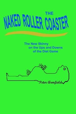 The Naked Roller Coaster: The New Skinny on the Ups and Downs of the Diet Game by Armfield, Peter
