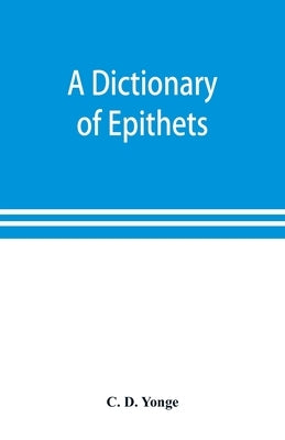 A dictionary of epithets, classified according to their English meaning: being an appendix to the "Latin Gradus." by D. Yonge, C.
