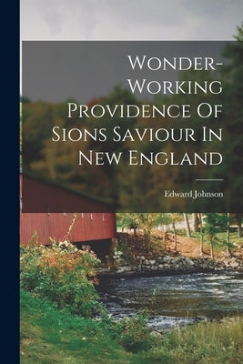 Wonder-working Providence Of Sions Saviour In New England by Johnson, Edward