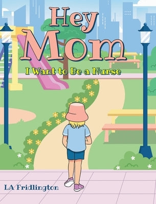 Hey Mom - I Want to Be a Nurse by Fridlington, La