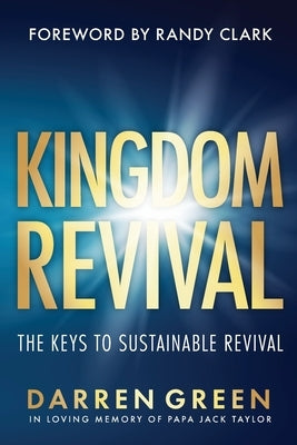 Kingdom Revival: The Keys to Sustainable Revival, Foreword by Randy Clark by Green, Darren