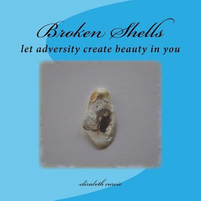 Broken Shells: let adversity create beauty in you by Curcio, Elizabeth