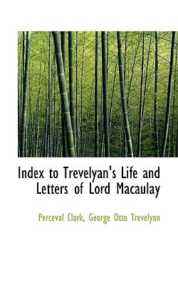 Index to Trevelyan's Life and Letters of Lord Macaulay by Clark, George Otto Trevelyan Perceval