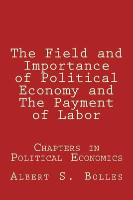 The Field and Importance of Political Economy and The Payment of Labor by Bolles, Albert S.