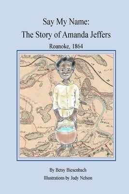 Say My Name: The Story of Amanda Jeffers Roanoke, 1864 by Nelson, Judy