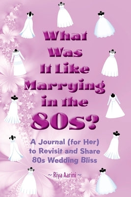 What Was It Like Marrying in the 80s?: A Journal (for Her) to Revisit and Share 80s Wedding Bliss by Aarini, Riya