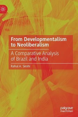 From Developmentalism to Neoliberalism: A Comparative Analysis of Brazil and India by Sirohi, Rahul A.