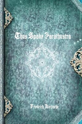 Thus Spake Zarathustra by Nietzsche, Friedrich Wilhelm