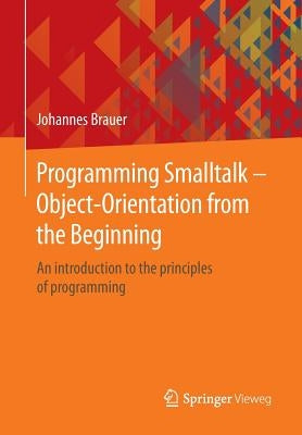 Programming SmallTalk - Object-Orientation from the Beginning: An Introduction to the Principles of Programming by Brauer, Johannes