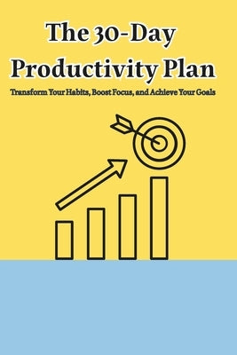 The 30-Day Productivity Plan Transform Your Habits, Boost Focus, and Achieve Your Goals by Gheraibia, Adil