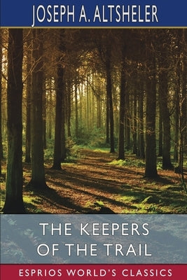 The Keepers of the Trail (Esprios Classics): A Story of the Great Woods by Altsheler, Joseph a.