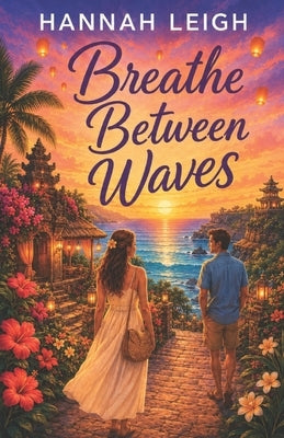 Breathe Between Waves: A Clean Opposites-Attract Romance of Healing, Second Chances, and Finding Home by Leigh, Hannah