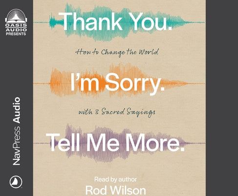 Thank You. I'm Sorry. Tell Me More.: How to Change the World with 3 Sacred Sayings by Wilson, Rod