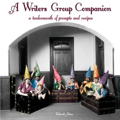 A Writers Group Companion: A Twelvemonth of Prompts and Recipes by Auten, Deborah