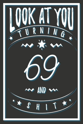 Look At You Turning 69 And Shit: 69 Years Old Gifts. 69th Birthday Funny Gift for Men and Women. Fun, Practical And Classy Alternative to a Card. by Publishing, Birthday Gifts