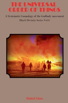 The Universal Order of Things: A Systematic Cosmology for the Godbody Movement Black Divinity Series Vol 6 by Islam, Shahidi