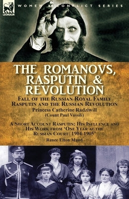 The Romanovs, Rasputin, & Revolution-Fall of the Russian Royal Family-Rasputin and the Russian Revolution, With a Short Account Rasputin: His Influenc by Radziwill, Princess Catherine