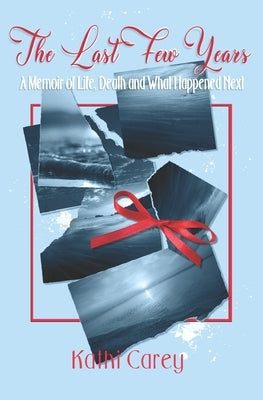 The Last Few Years: A Memoir of Life, Death and What Happened Next by Carey, Kathi