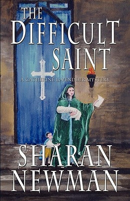 The Difficult Saint: A Catherine LeVendeur Mystery by Newman, Sharan