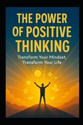 The Power of Positive Thinking: Unlocking the Secrets to a Joyful, Purpose-Driven Life by Alapati Publications