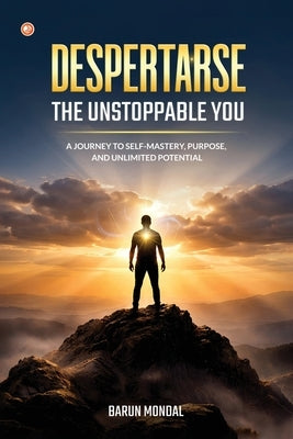 DESPERTARSE - The Unstoppable You: A Journey to Self-Mastery, Purpose, and Unlimited Potential by Mondal, Barun