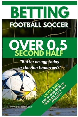 Betting Football Soccer OVER 0,5 SECOND HALF: Step-By-Step Guide to "One Goal Pay 2 Half Strategy" by Alexbettin