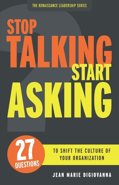 Stop Talking Start Asking: 27 Questions to Shift the Culture of Your Organization by DiGiovanna, Jean Marie