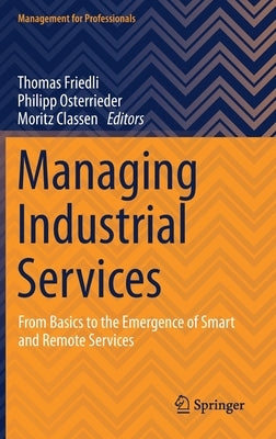 Managing Industrial Services: From Basics to the Emergence of Smart and Remote Services by Friedli, Thomas