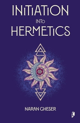 Initiation into Hermetics by Gheser, Naran