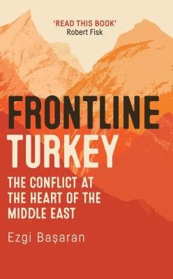 Frontline Turkey: The Conflict at the Heart of the Middle East by Basaran, Ezgi